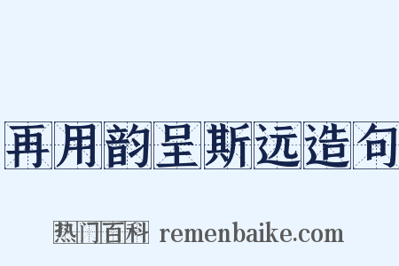 再用韵呈斯远造句是什么意思的图片